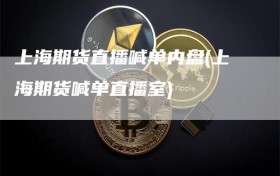上海期货直播喊单内盘(上海期货喊单直播室)