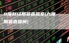 9度财经期货直播室(九度期货直播间)
