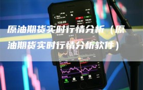 原油期货实时行情分析（原油期货实时行情分析软件）