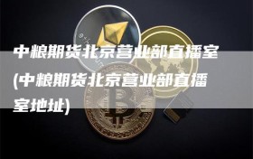 中粮期货北京营业部直播室(中粮期货北京营业部直播室地址)