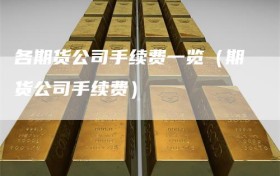 各期货公司手续费一览（期货公司手续费）