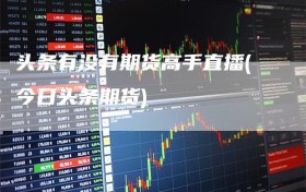 头条有没有期货高手直播(今日头条期货)
