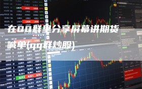 在QQ群里分享屏幕讲期货喊单(qq群炒股)