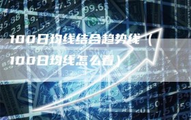 100日均线结合趋势线（100日均线怎么看）
