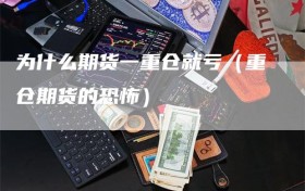 为什么期货一重仓就亏（重仓期货的恐怖）