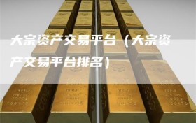 大宗资产交易平台（大宗资产交易平台排名）