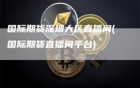 国际期货深圳大区直播间(国际期货直播间平台)