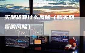 买期货有什么风险（购买期货的风险）