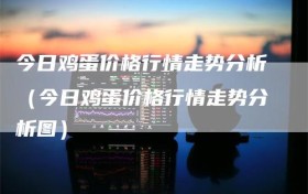 今日鸡蛋价格行情走势分析（今日鸡蛋价格行情走势分析图）