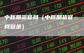 中辉期货官网（中辉期货官网登录）