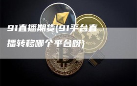 91直播期货(91平台直播转移哪个平台呀)