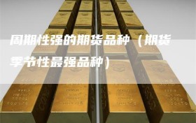 周期性强的期货品种（期货季节性最强品种）