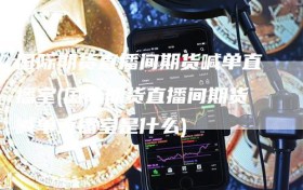 国际期货直播间期货喊单直播室(国际期货直播间期货喊单直播室是什么)