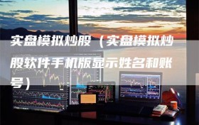 实盘模拟炒股（实盘模拟炒股软件手机版显示姓名和账号）
