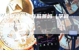 做期货培训有前景吗（学做期货难吗）