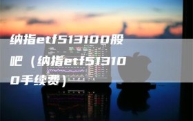 纳指etf513100股吧（纳指etf513100手续费）