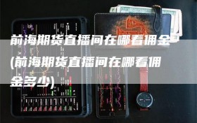 前海期货直播间在哪看佣金(前海期货直播间在哪看佣金多少)