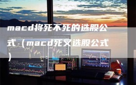 macd将死不死的选股公式（macd死叉选股公式）