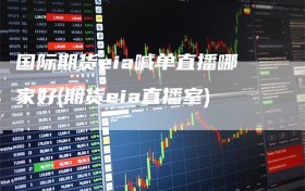 国际期货eia喊单直播哪家好(期货eia直播室)