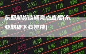 东亚期货谈期亮点直播(东亚期货下载链接)