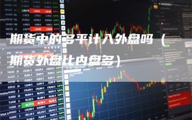 期货中的多平计入外盘吗（期货外盘比内盘多）