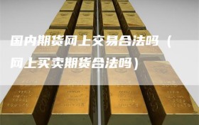 国内期货网上交易合法吗（网上买卖期货合法吗）