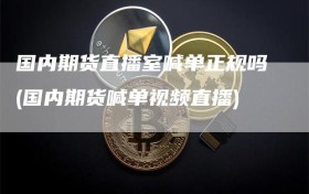 国内期货直播室喊单正规吗(国内期货喊单视频直播)