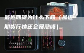 最近期货为什么下跌（最近期货行情还会暴涨吗）