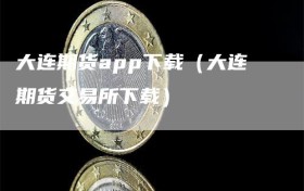 大连期货app下载（大连期货交易所下载）