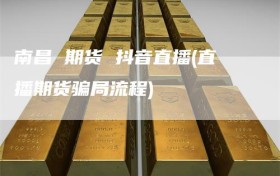 南昌 期货 抖音直播(直播期货骗局流程)
