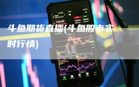 斗鱼期货直播(斗鱼股市实时行情)