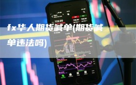 fx华人期货喊单(期货喊单违法吗)
