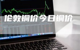 伦敦铜价今日铜价