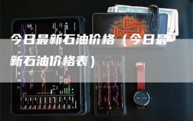 今日最新石油价格（今日最新石油价格表）