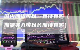 国内期货可以一直持有吗（期货买入可以长期持有吗）