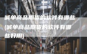 喊单商品期货的软件有哪些(喊单商品期货的软件有哪些好用)