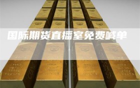 国际期货直播室免费喊单