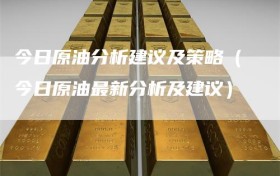 今日原油分析建议及策略（今日原油最新分析及建议）