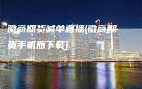 徽商期货喊单直播(徽商期货手机版下载)