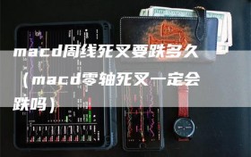 macd周线死叉要跌多久（macd零轴死叉一定会跌吗）