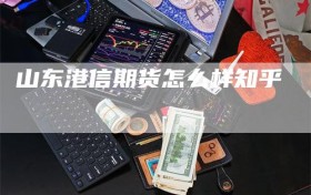山东港信期货怎么样知乎