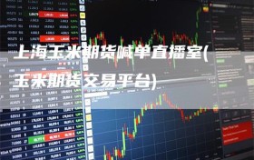 上海玉米期货喊单直播室(玉米期货交易平台)