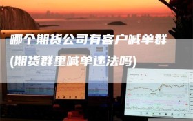 哪个期货公司有客户喊单群(期货群里喊单违法吗)