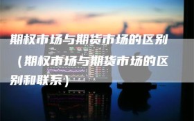 期权市场与期货市场的区别（期权市场与期货市场的区别和联系）