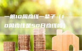 一根10周均线一辈子（10周均线是50日均线吗）