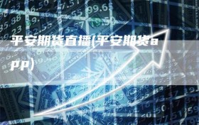 平安期货直播(平安期货app)