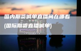 国内期货喊单直播间在哪看(国际期货直播喊单)