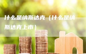 什么是纳斯达克（什么是纳斯达克上市）