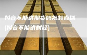 抖音不能讲期货吗视频直播(抖音不能讲财经)