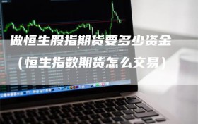 做恒生股指期货要多少资金（恒生指数期货怎么交易）